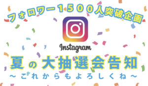インスタグラムフォロワー１５００人突破企画〜インスタグラムフォロワー１５００人突破企画 夏の大抽選会告知～これからもよろしくね～