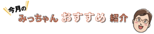 今月のみっちゃんおすすめ紹介